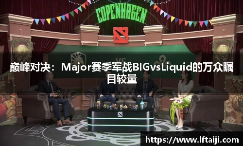 巅峰对决：Major赛季军战BIGvsLiquid的万众瞩目较量